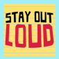 Stay Out Loud
